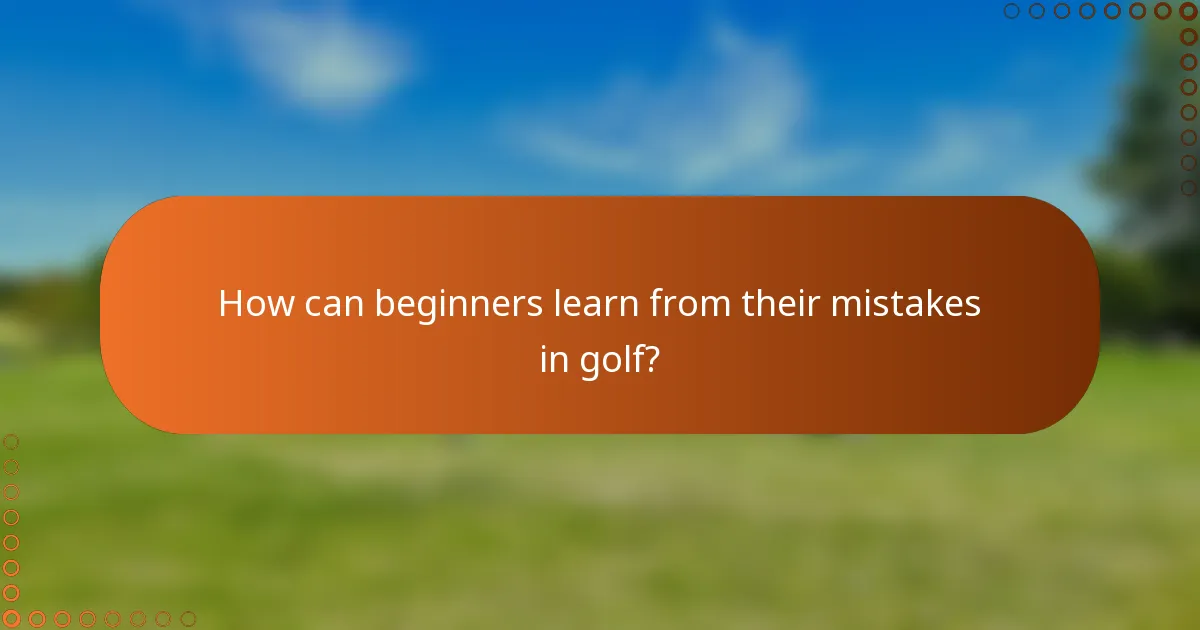 How can beginners learn from their mistakes in golf?