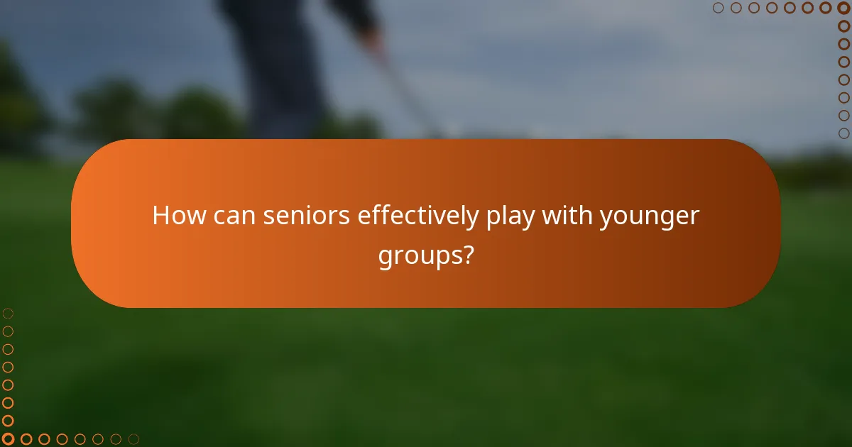 How can seniors effectively play with younger groups?