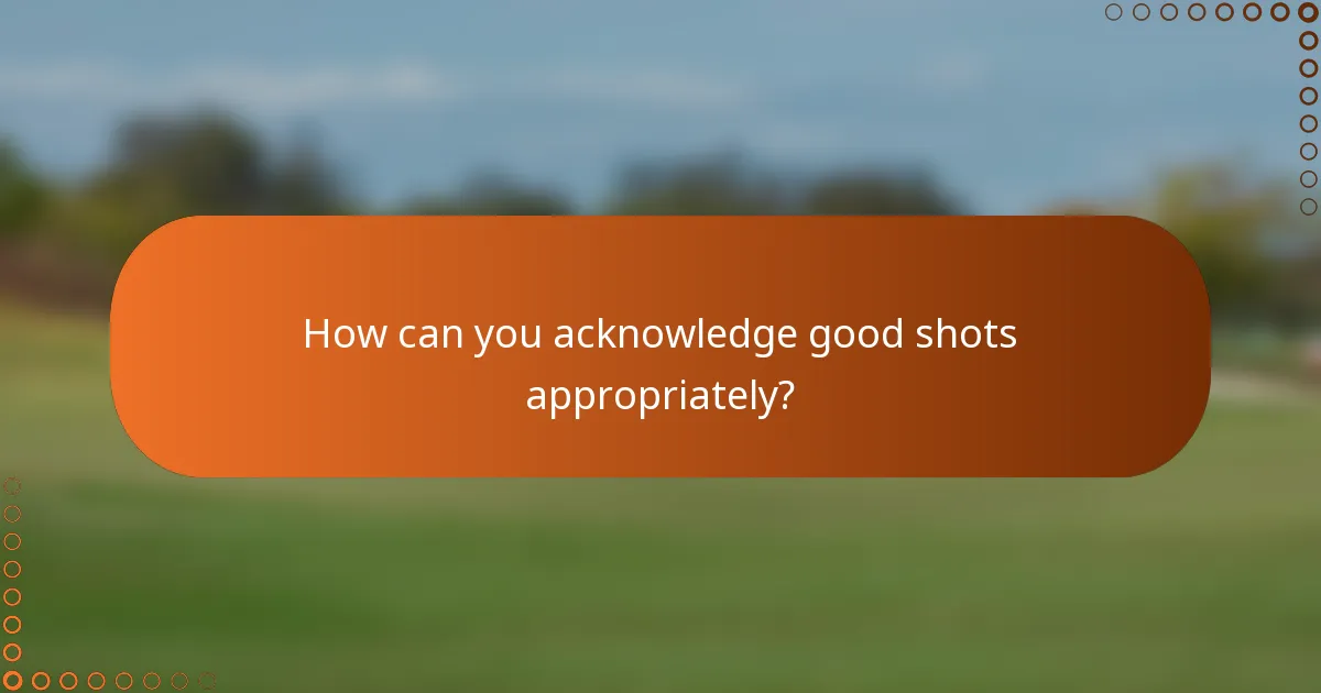 How can you acknowledge good shots appropriately?
