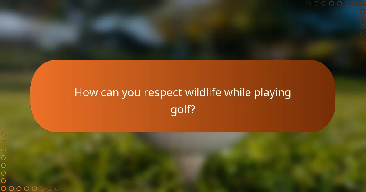 How can you respect wildlife while playing golf?