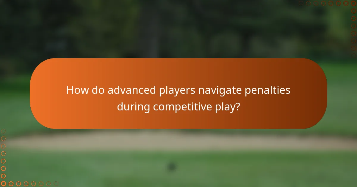 How do advanced players navigate penalties during competitive play?