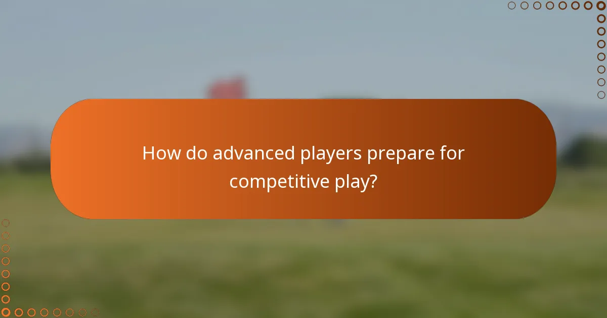 How do advanced players prepare for competitive play?