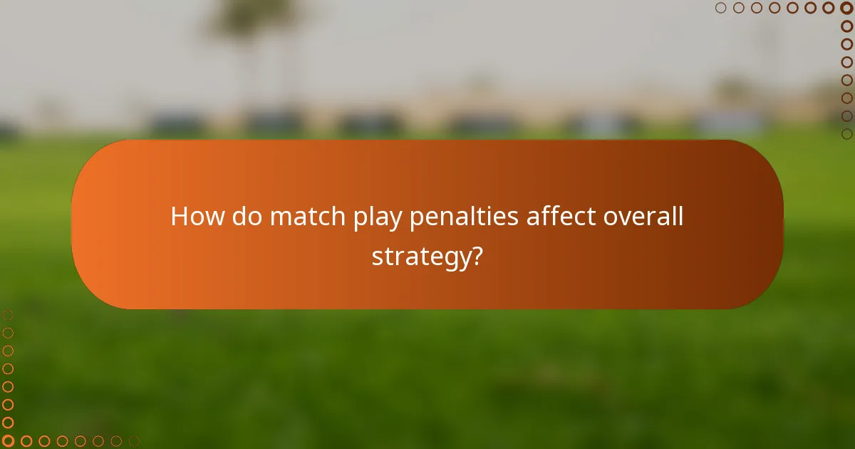 How do match play penalties affect overall strategy?