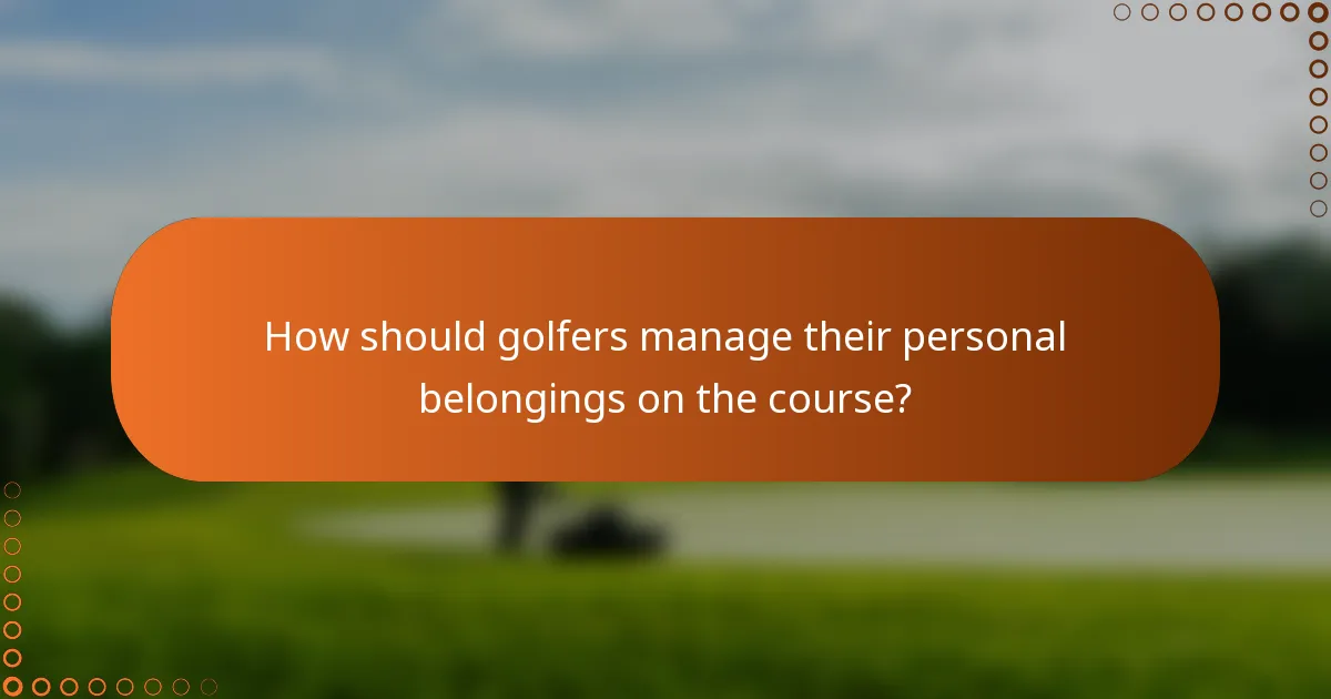 How should golfers manage their personal belongings on the course?