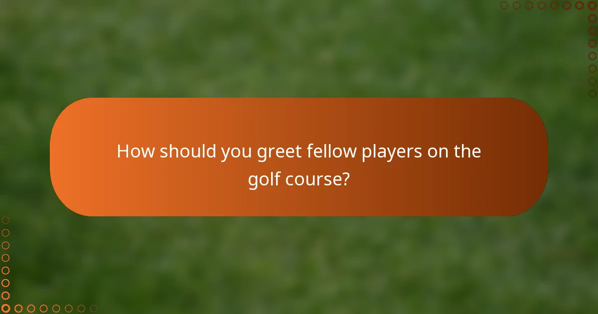 How should you greet fellow players on the golf course?