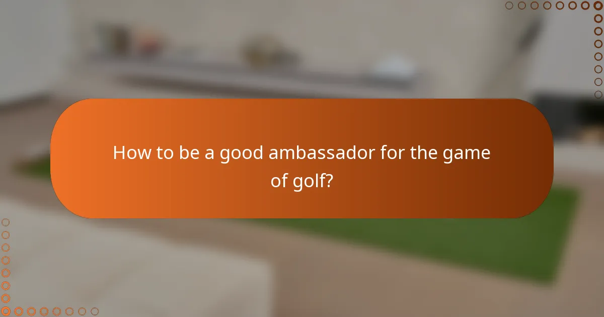 How to be a good ambassador for the game of golf?