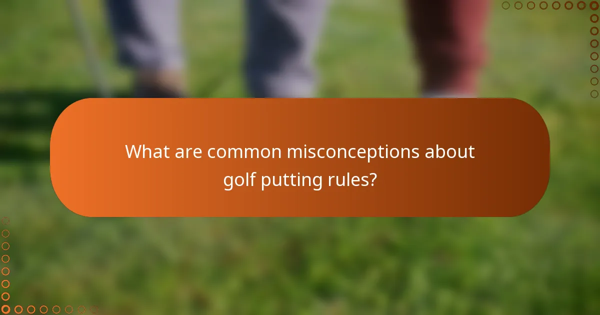 What are common misconceptions about golf putting rules?