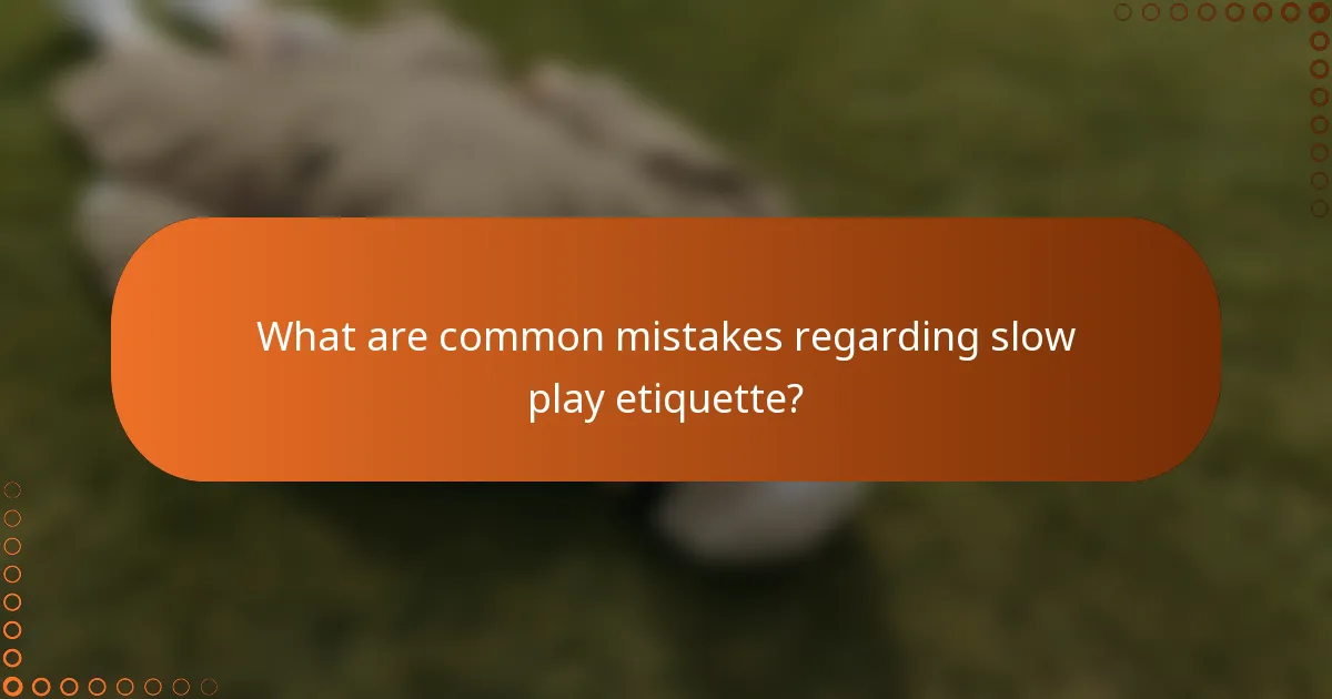 What are common mistakes regarding slow play etiquette?
