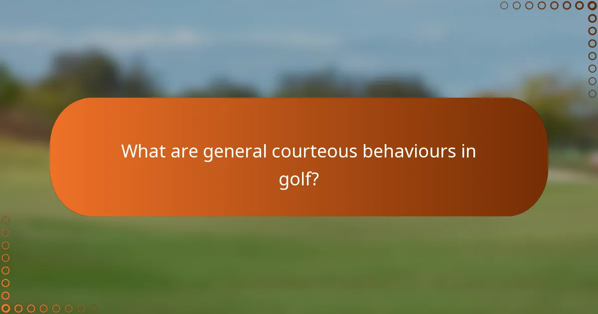 What are general courteous behaviours in golf?