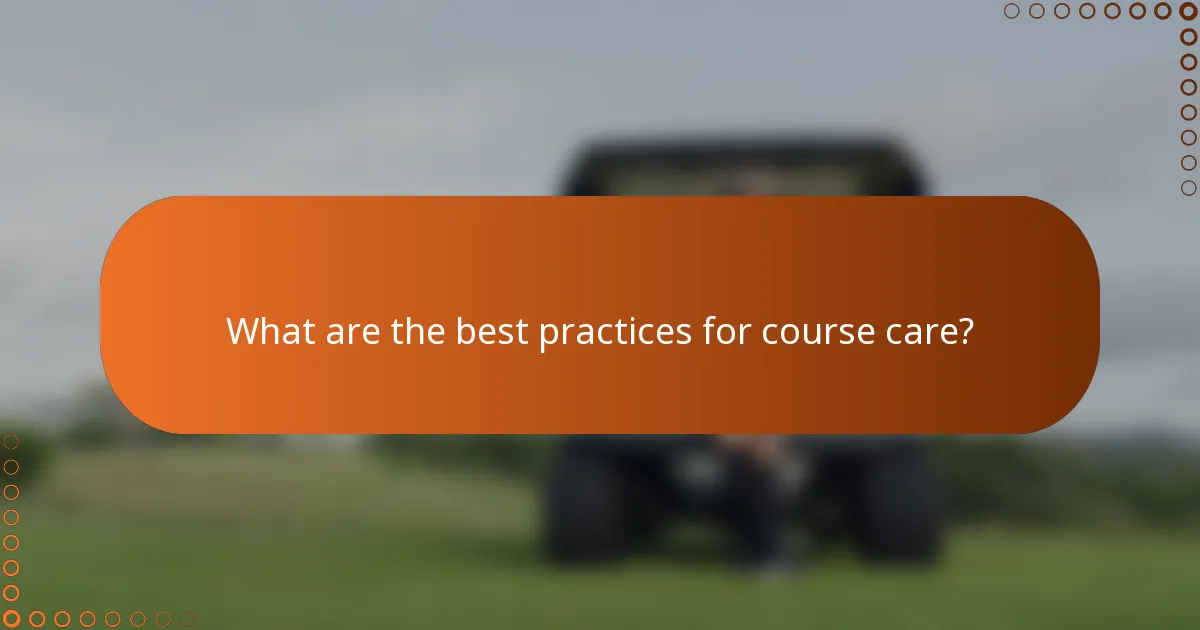 What are the best practices for course care?