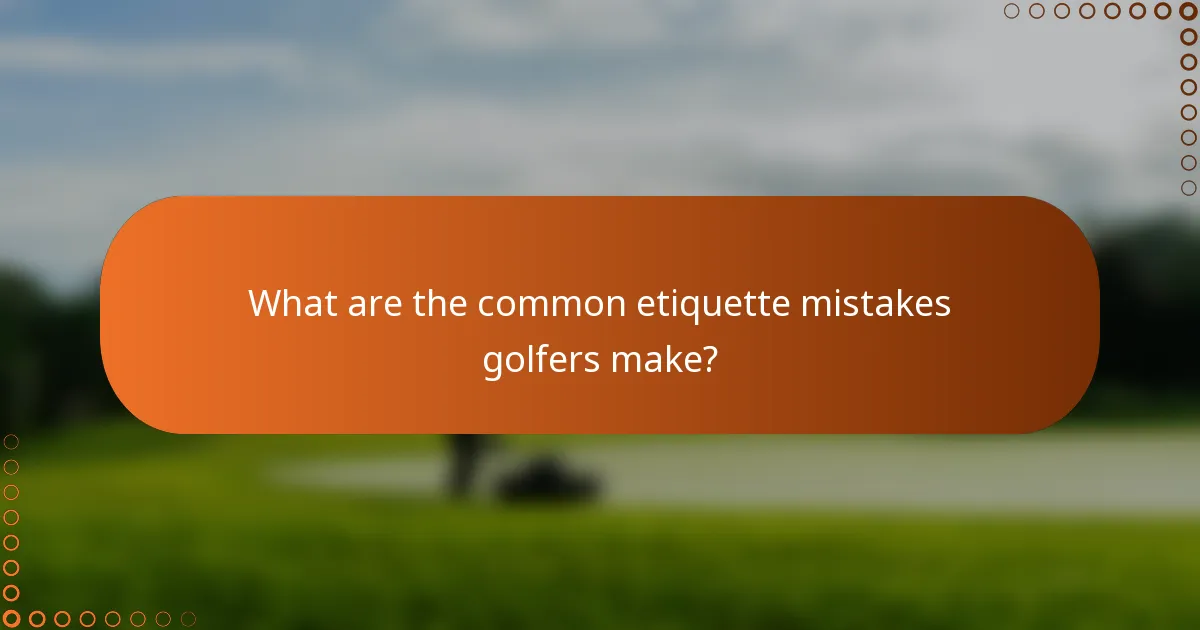 What are the common etiquette mistakes golfers make?