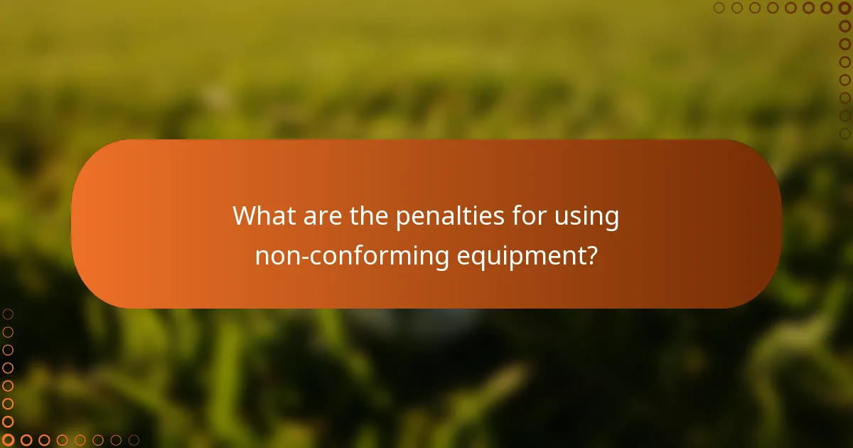 What are the penalties for using non-conforming equipment?