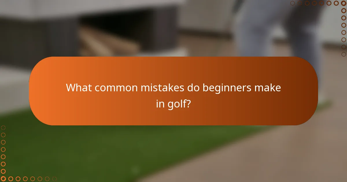 What common mistakes do beginners make in golf?
