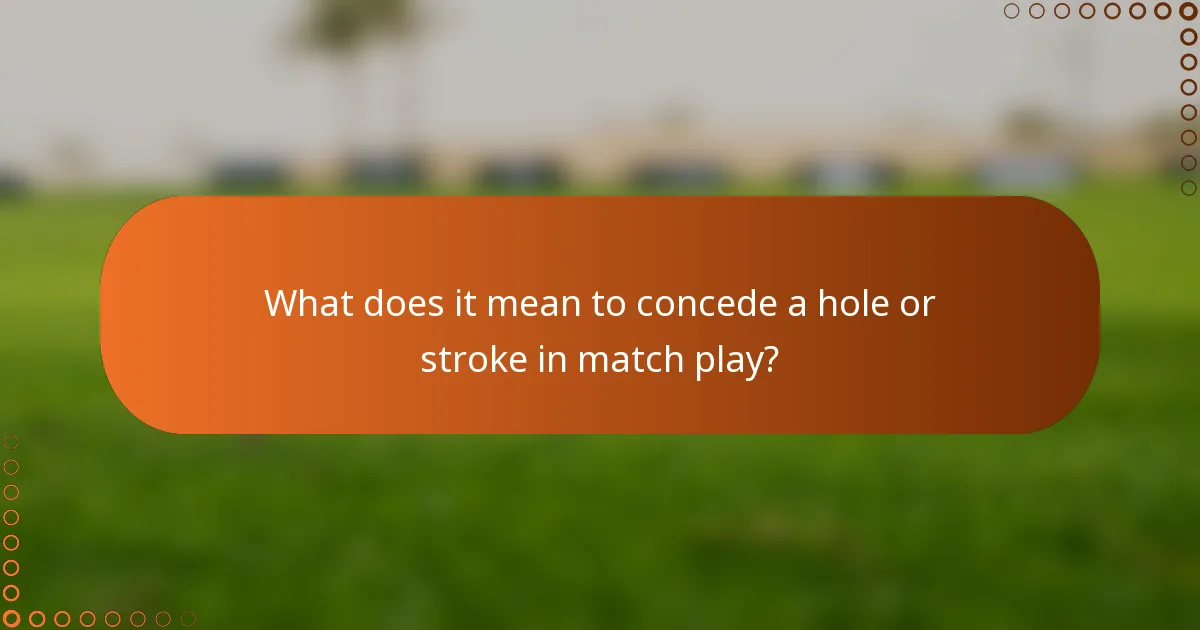What does it mean to concede a hole or stroke in match play?