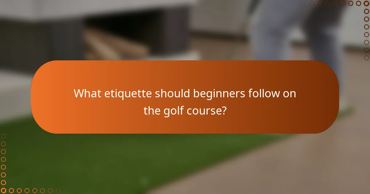 What etiquette should beginners follow on the golf course?