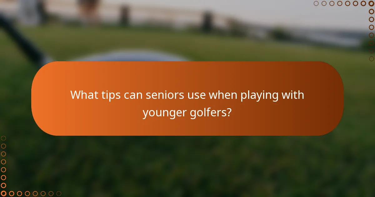 What tips can seniors use when playing with younger golfers?