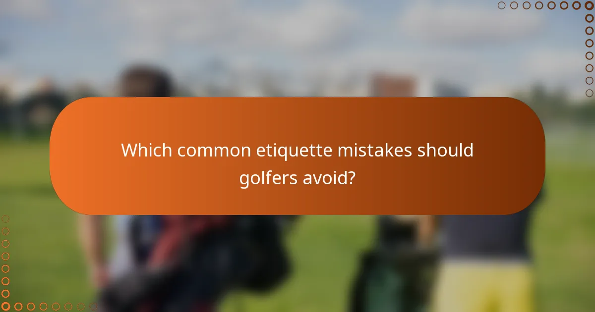 Which common etiquette mistakes should golfers avoid?