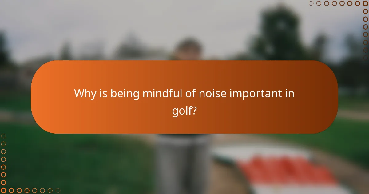 Why is being mindful of noise important in golf?